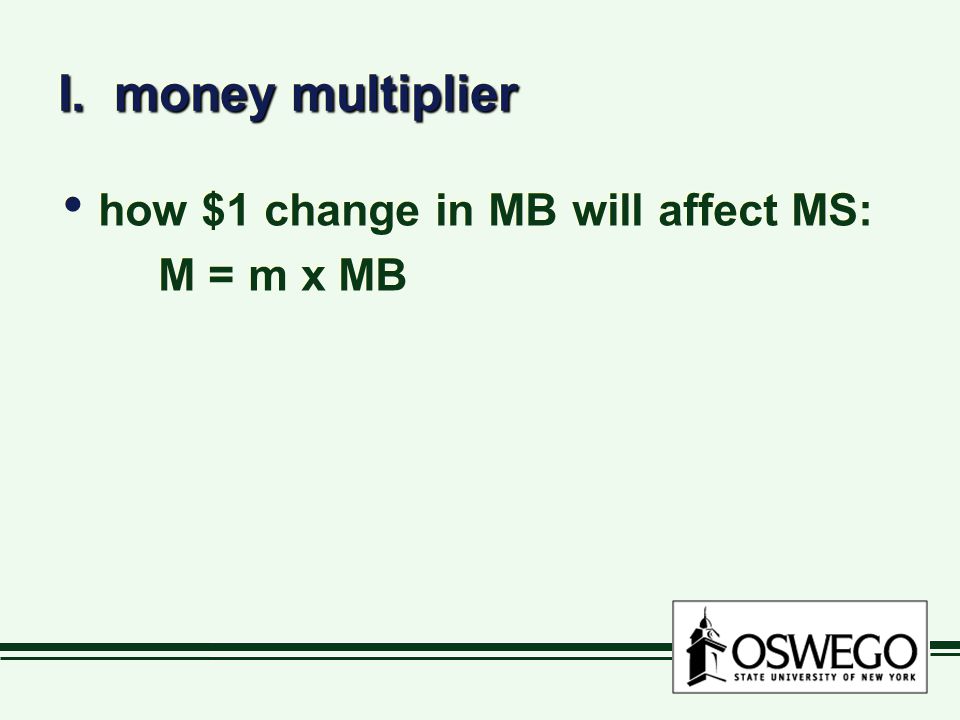 I. money multiplier how $1 change in MB will affect MS: M = m x MB
