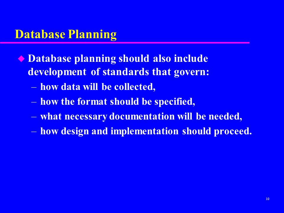Database Planning Database planning should also include development of standards that govern: how data will be collected,