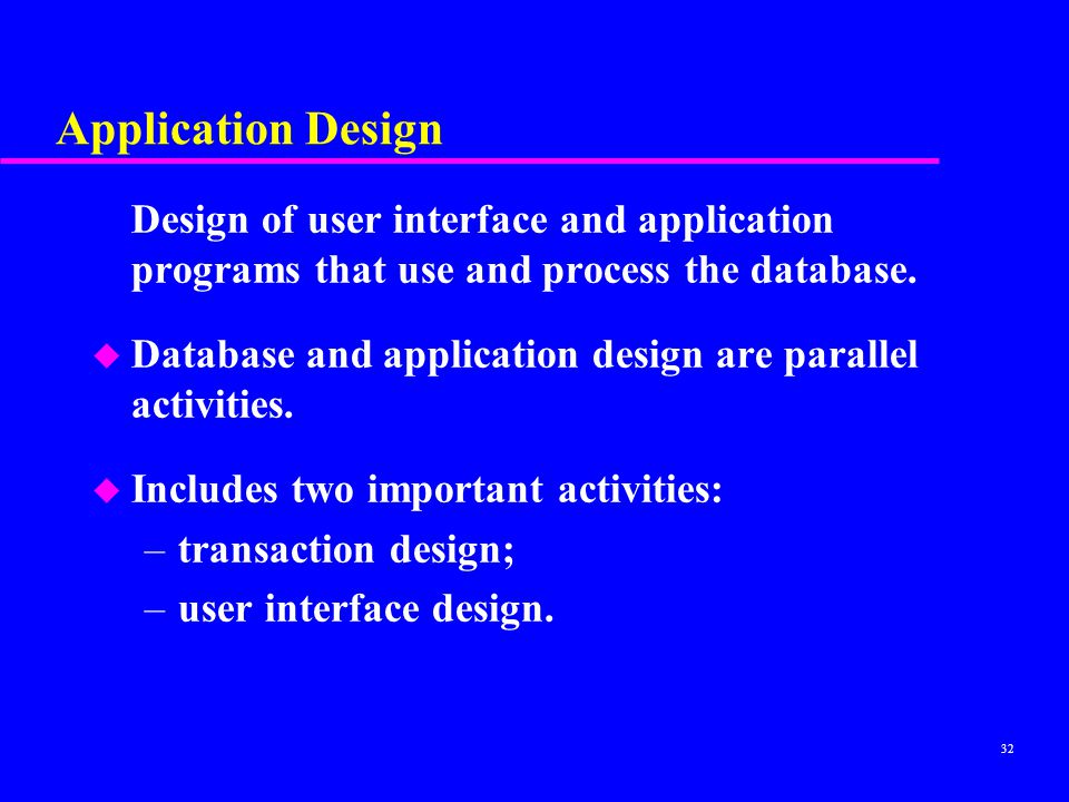 Application Design Design of user interface and application programs that use and process the database.