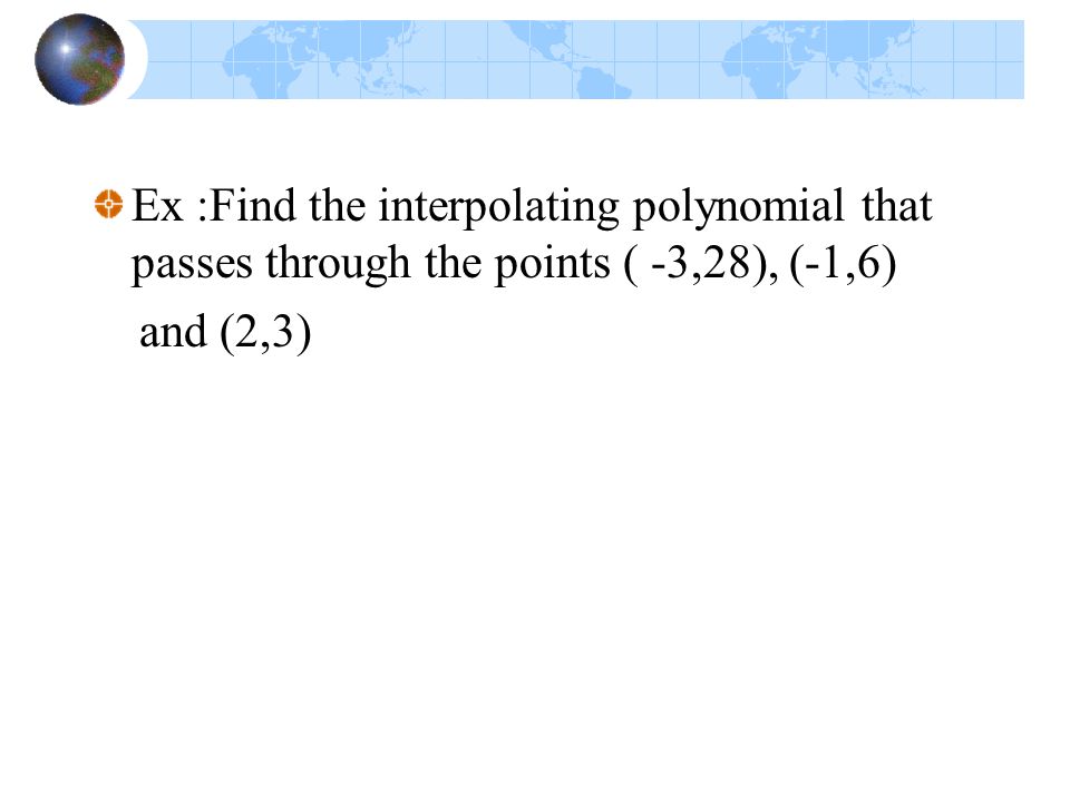 Ex :Find the interpolating polynomial that passes through the points ( -3,28), (-1,6)