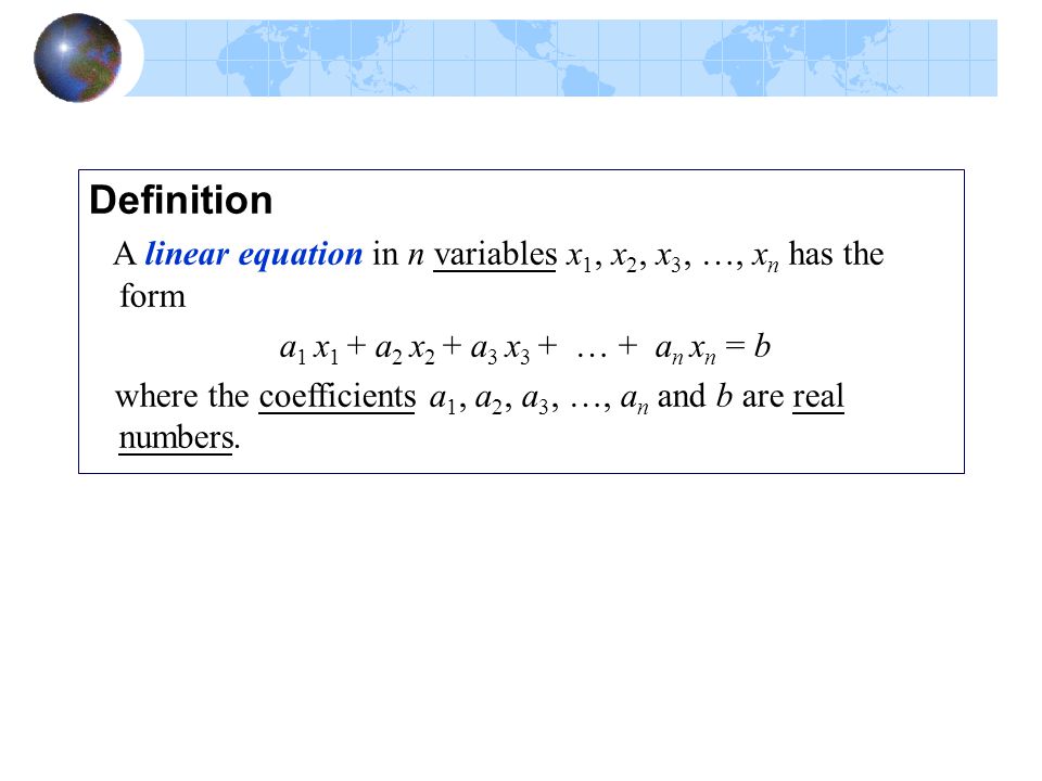 Definition A linear equation in n variables x1, x2, x3, …, xn has the form. a1 x1 + a2 x2 + a3 x3 + … + an xn = b.