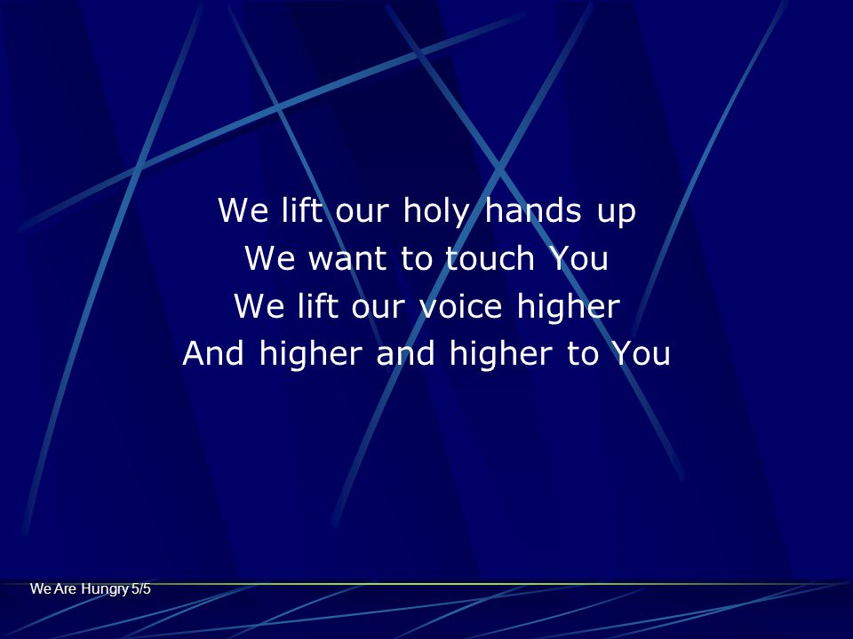 We lift our holy hands up We want to touch You