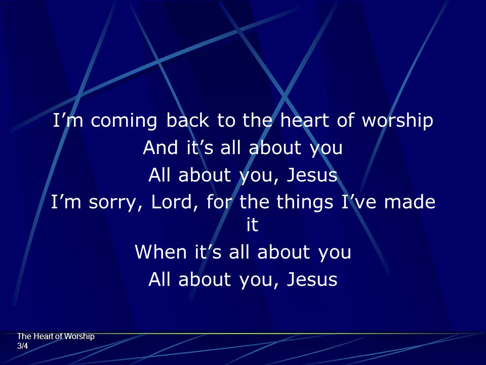 I’m coming back to the heart of worship And it’s all about you