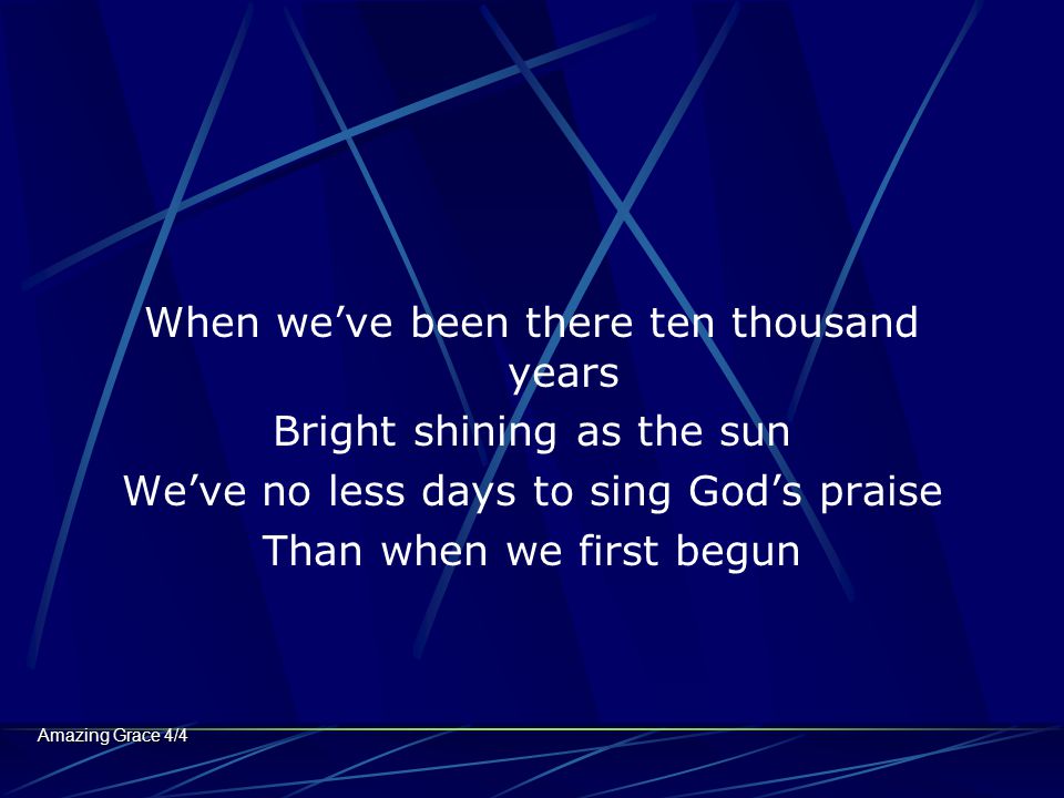 When we’ve been there ten thousand years Bright shining as the sun