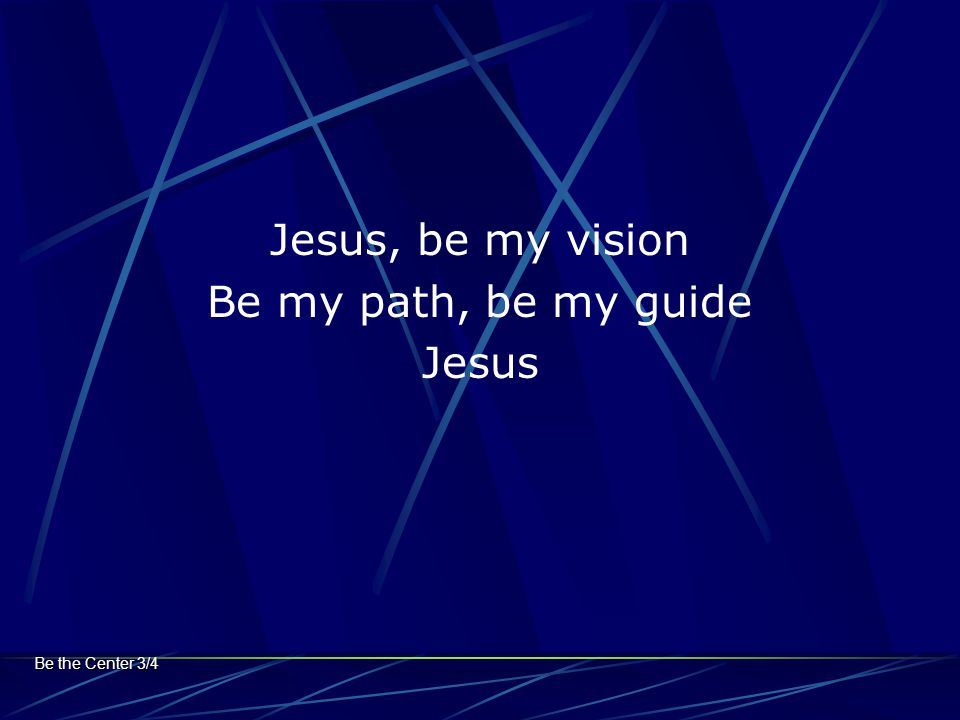 Jesus, be my vision Be my path, be my guide Jesus Be the Center 3/4