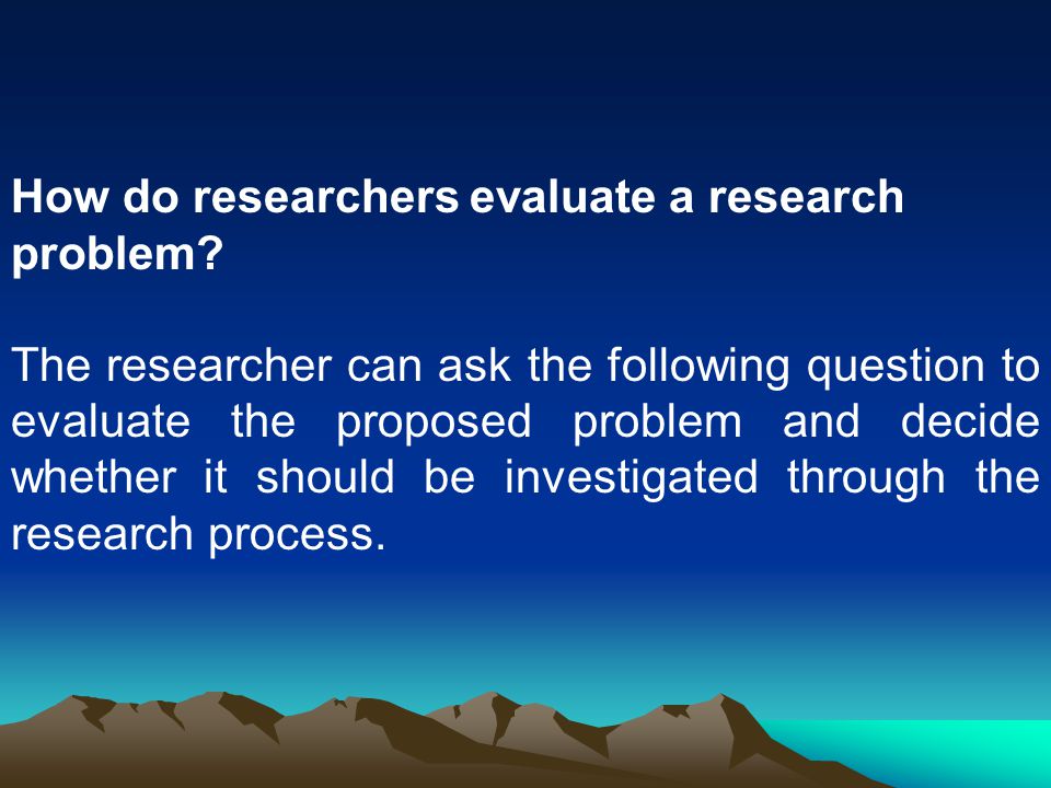 How do researchers evaluate a research problem