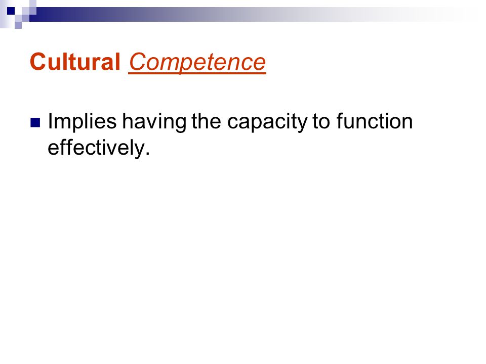 Cultural Competence Implies having the capacity to function effectively.