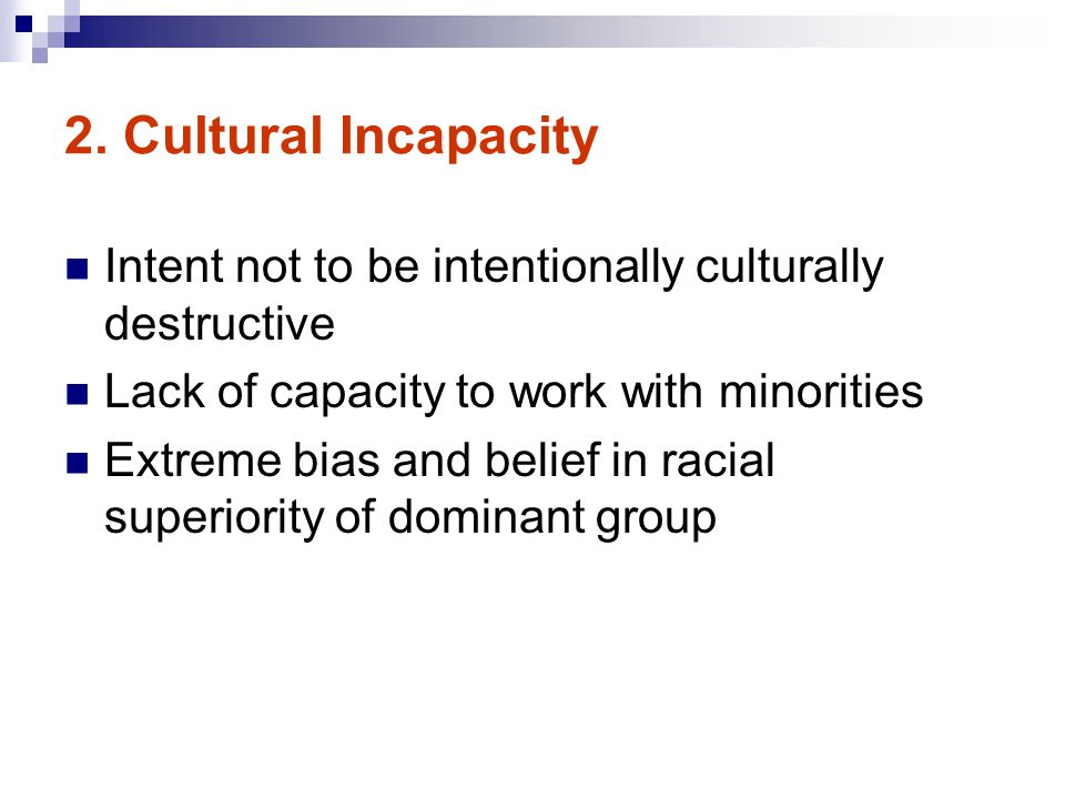 2. Cultural Incapacity Intent not to be intentionally culturally destructive. Lack of capacity to work with minorities.