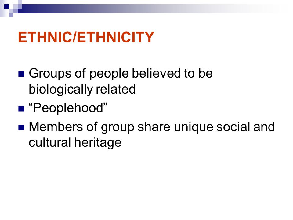 ETHNIC/ETHNICITY Groups of people believed to be biologically related