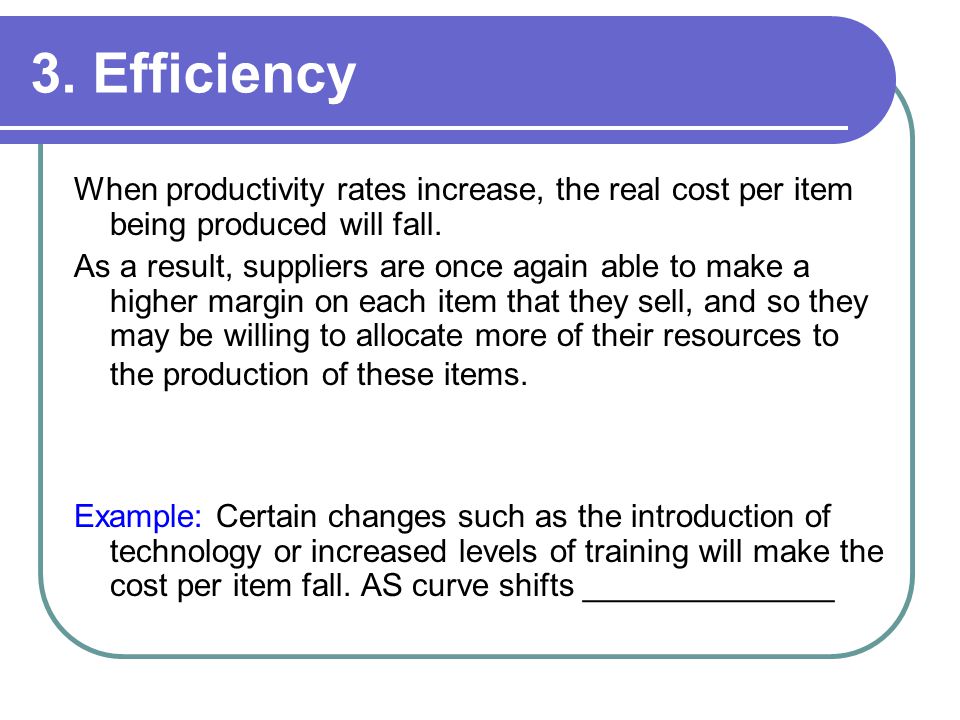 3. Efficiency When productivity rates increase, the real cost per item being produced will fall.