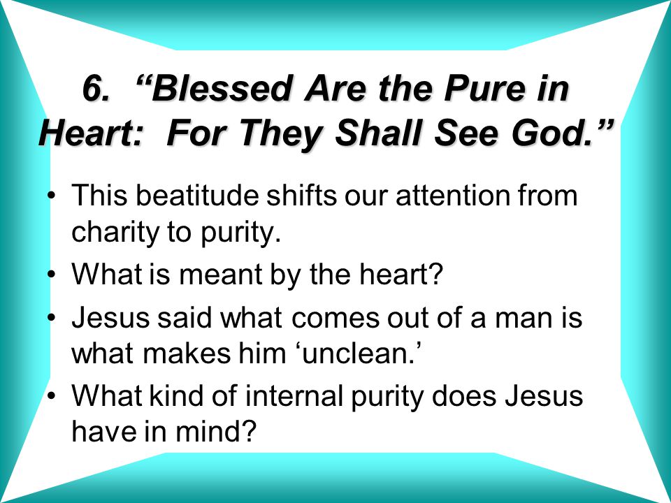 6. Blessed Are the Pure in Heart: For They Shall See God.