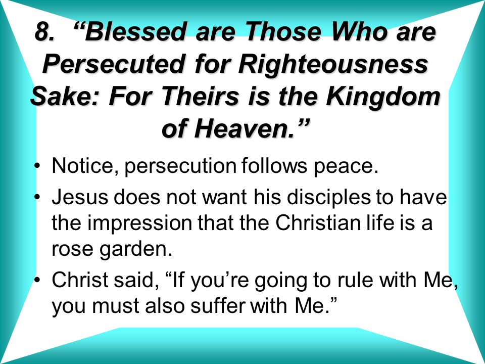 8. Blessed are Those Who are Persecuted for Righteousness Sake: For Theirs is the Kingdom of Heaven.