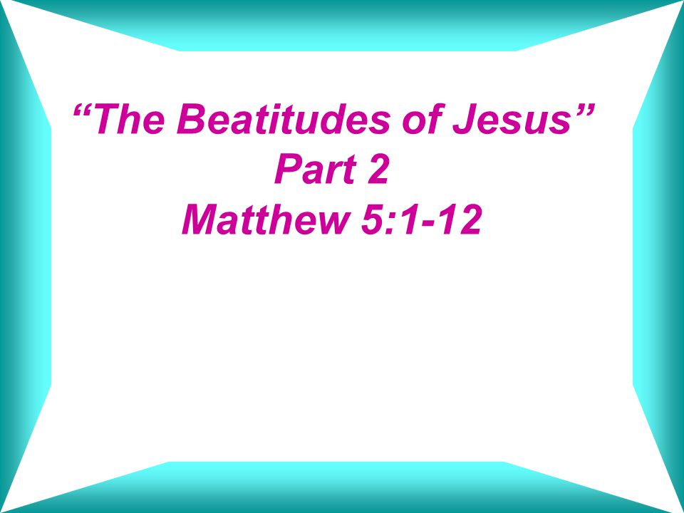 The Beatitudes of Jesus Part 2 Matthew 5:1-12