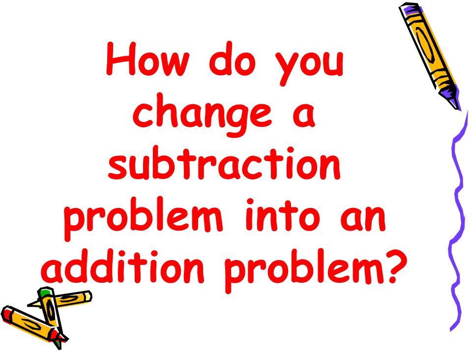 How do you change a subtraction problem into an addition problem