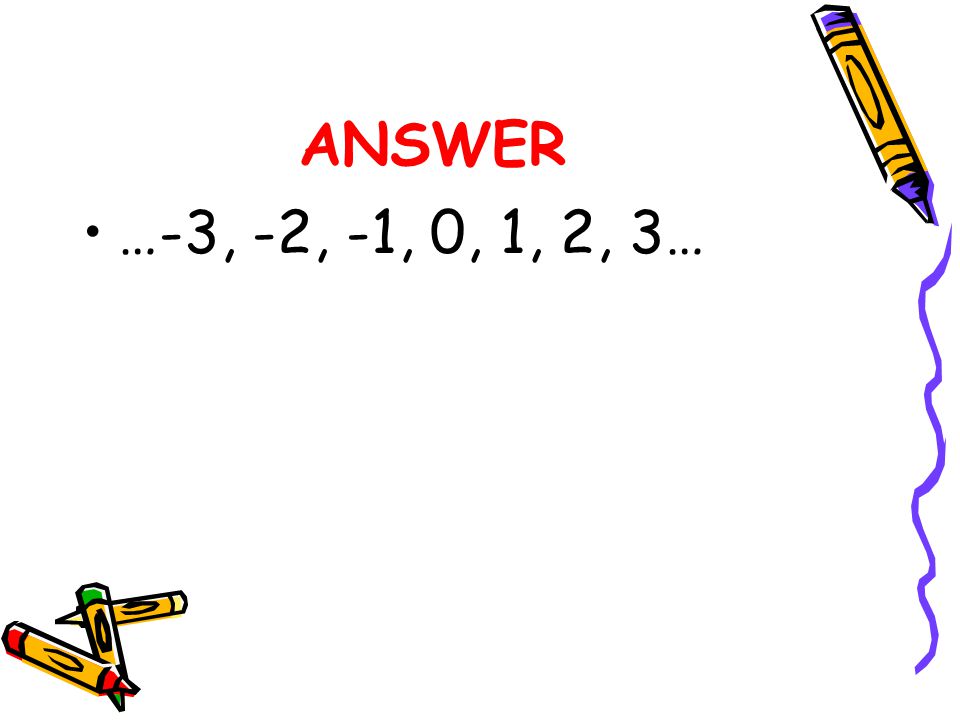 ANSWER …-3, -2, -1, 0, 1, 2, 3…