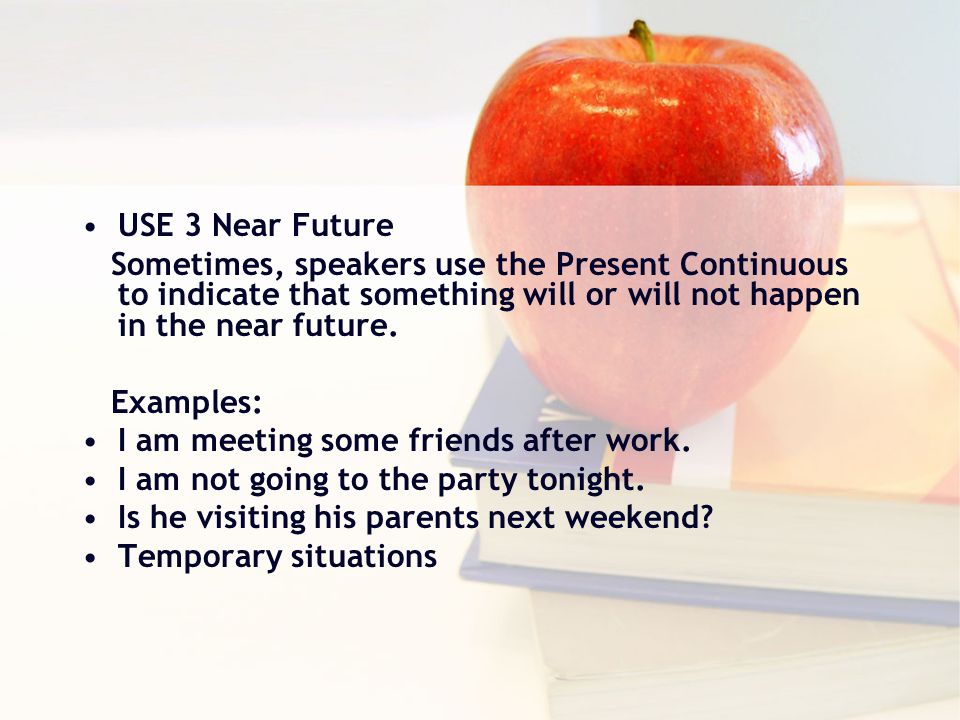 USE 3 Near Future Sometimes, speakers use the Present Continuous to indicate that something will or will not happen in the near future.