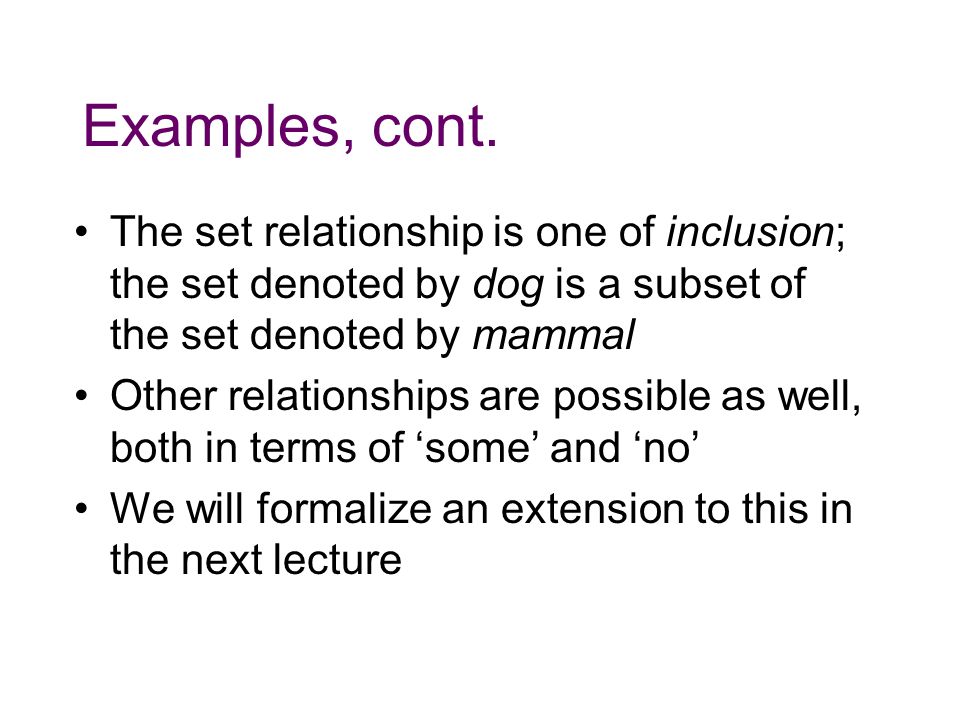 Examples, cont. The set relationship is one of inclusion; the set denoted by dog is a subset of the set denoted by mammal.