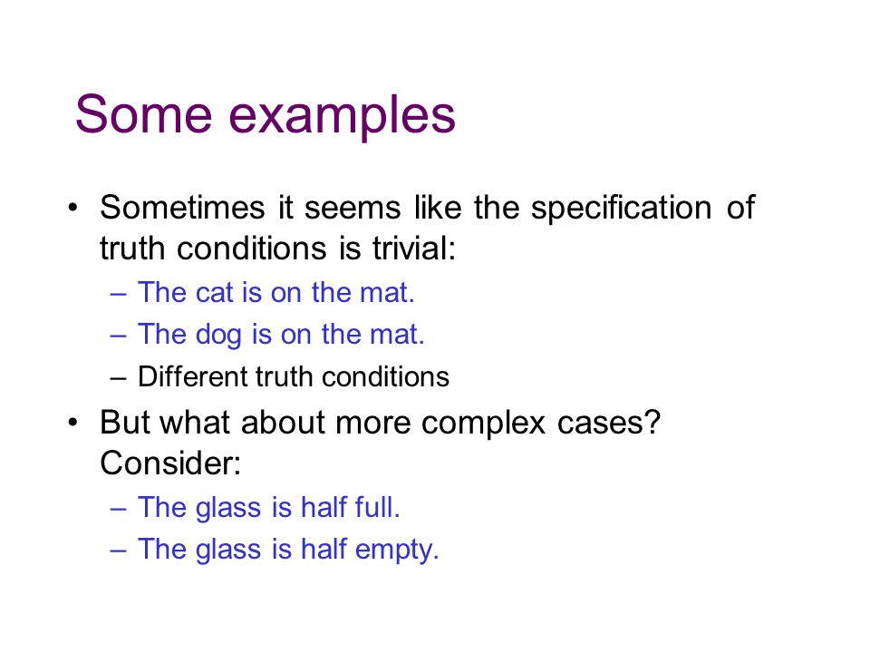 Some examples Sometimes it seems like the specification of truth conditions is trivial: The cat is on the mat.