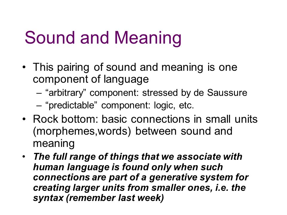 Sound and Meaning This pairing of sound and meaning is one component of language. arbitrary component: stressed by de Saussure.