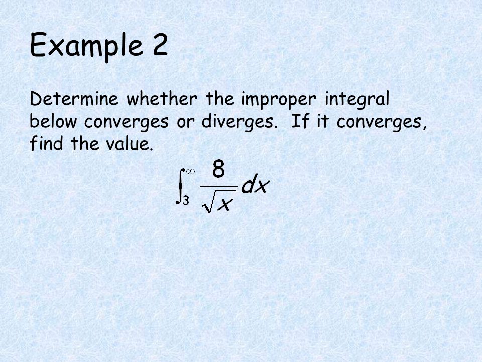 Example 2 Determine whether the improper integral below converges or diverges. If it converges, find the value.