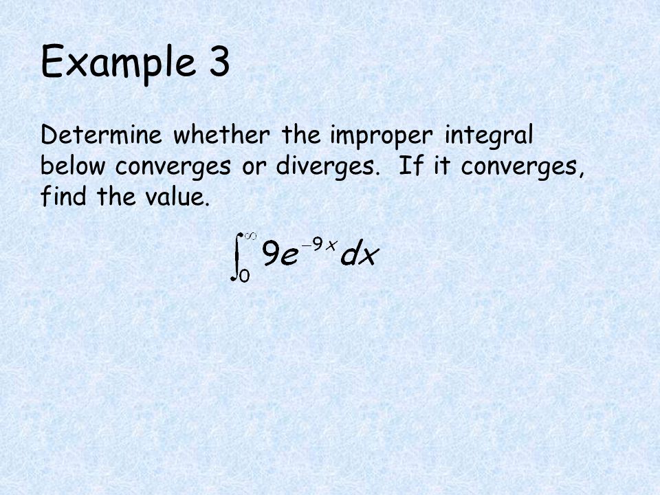 Example 3 Determine whether the improper integral below converges or diverges. If it converges, find the value.