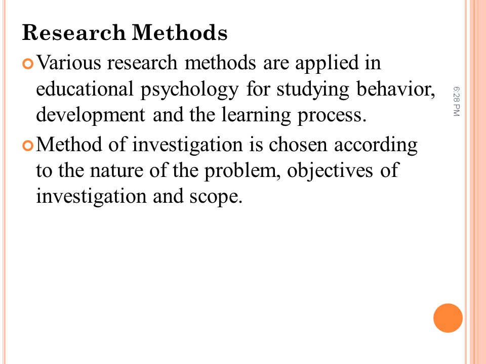 Research Methods Various research methods are applied in educational psychology for studying behavior, development and the learning process.