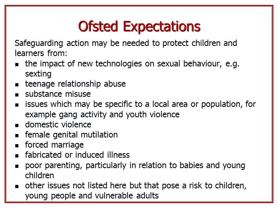Ofsted Expectations Safeguarding action may be needed to protect children and learners from: