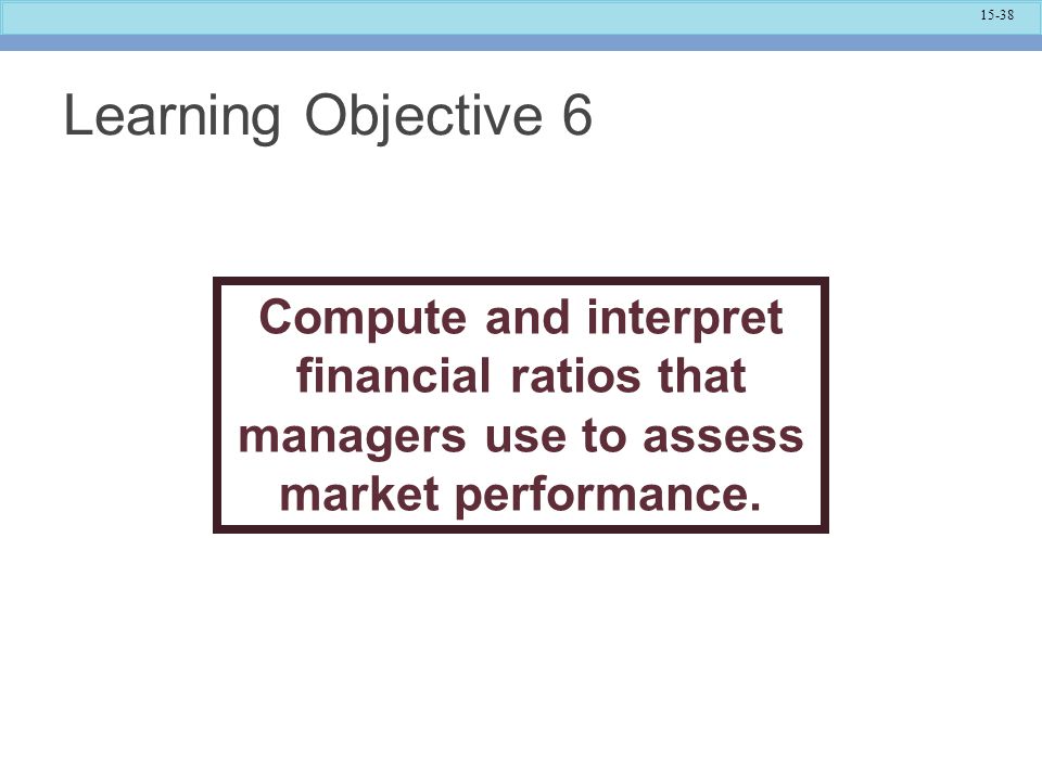Learning Objective 6 Compute and interpret financial ratios that managers use to assess market performance.