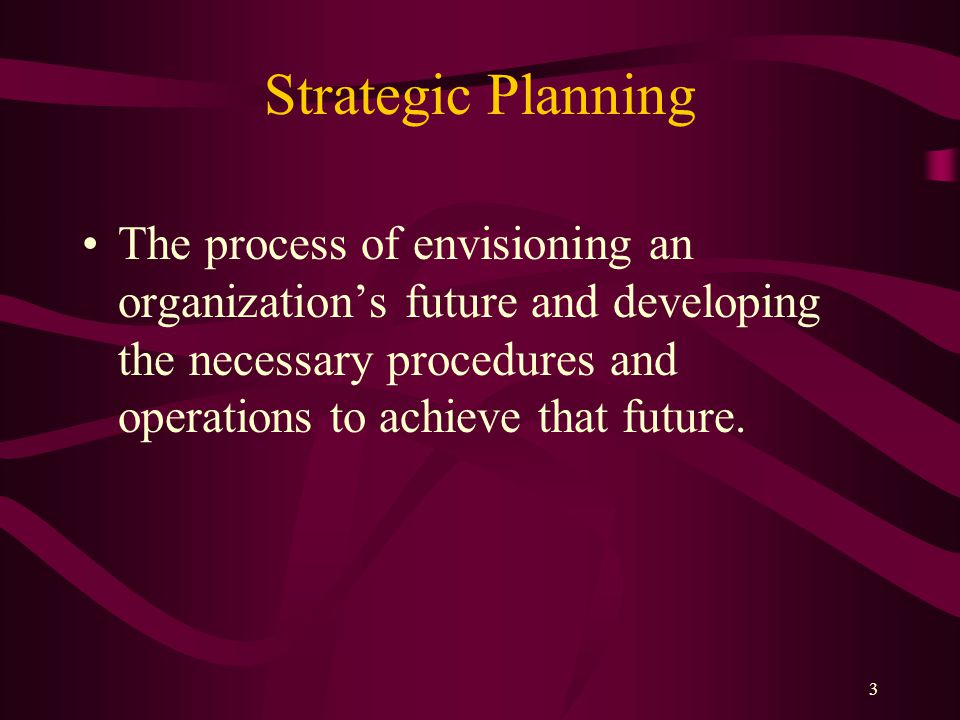 Strategic Planning The process of envisioning an organization’s future and developing the necessary procedures and operations to achieve that future.