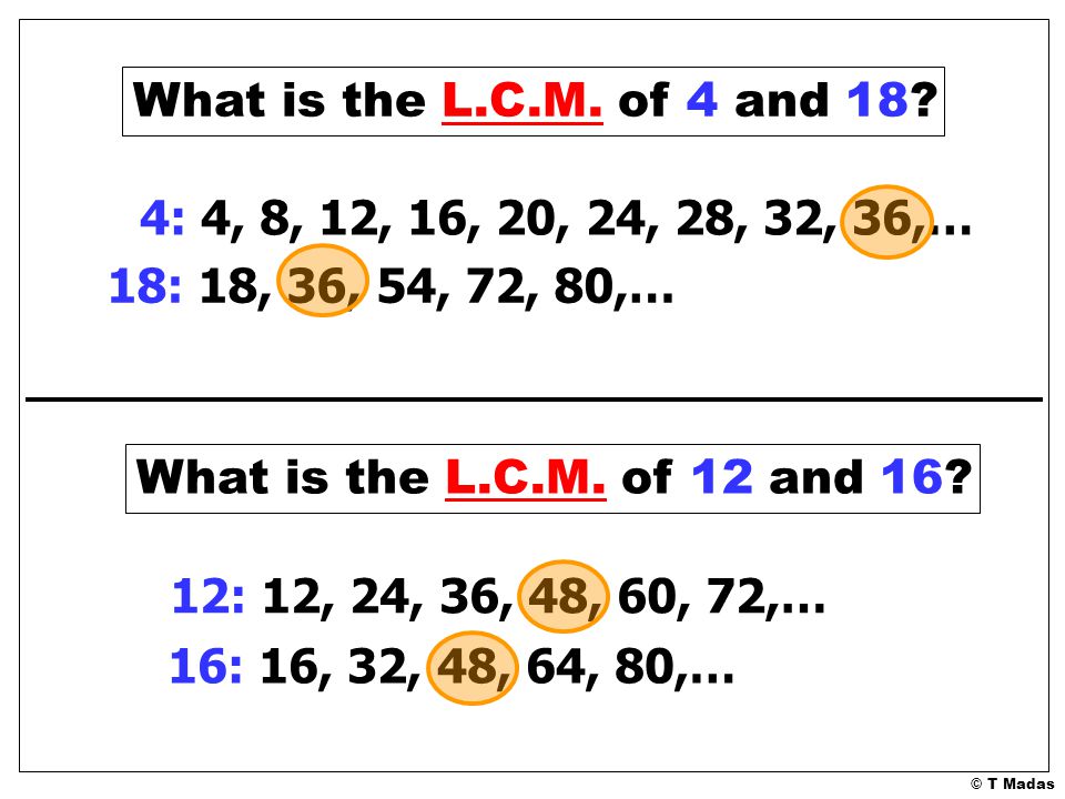 What is the L.C.M. of 4 and 18 4: 4, 8, 12, 16, 20, 24, 28, 32, 36,… 18: 18, 36, 54, 72, 80,… What is the L.C.M. of 12 and 16