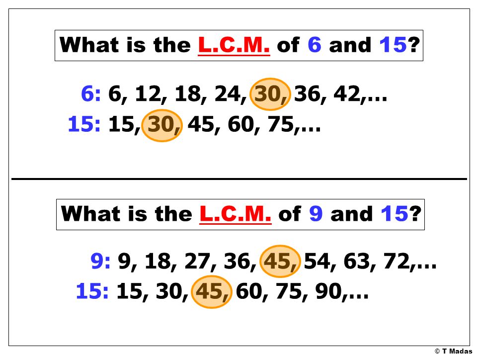 What is the L.C.M. of 6 and 15 6: 6, 12, 18, 24, 30, 36, 42,… 15: 15, 30, 45, 60, 75,… What is the L.C.M. of 9 and 15