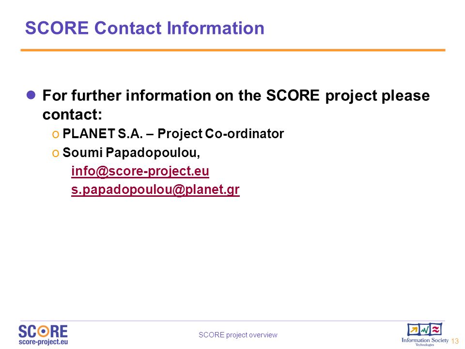 SCORE Contact Information For further information on the SCORE project please contact: PLANET S.A. – Project Co-ordinator.