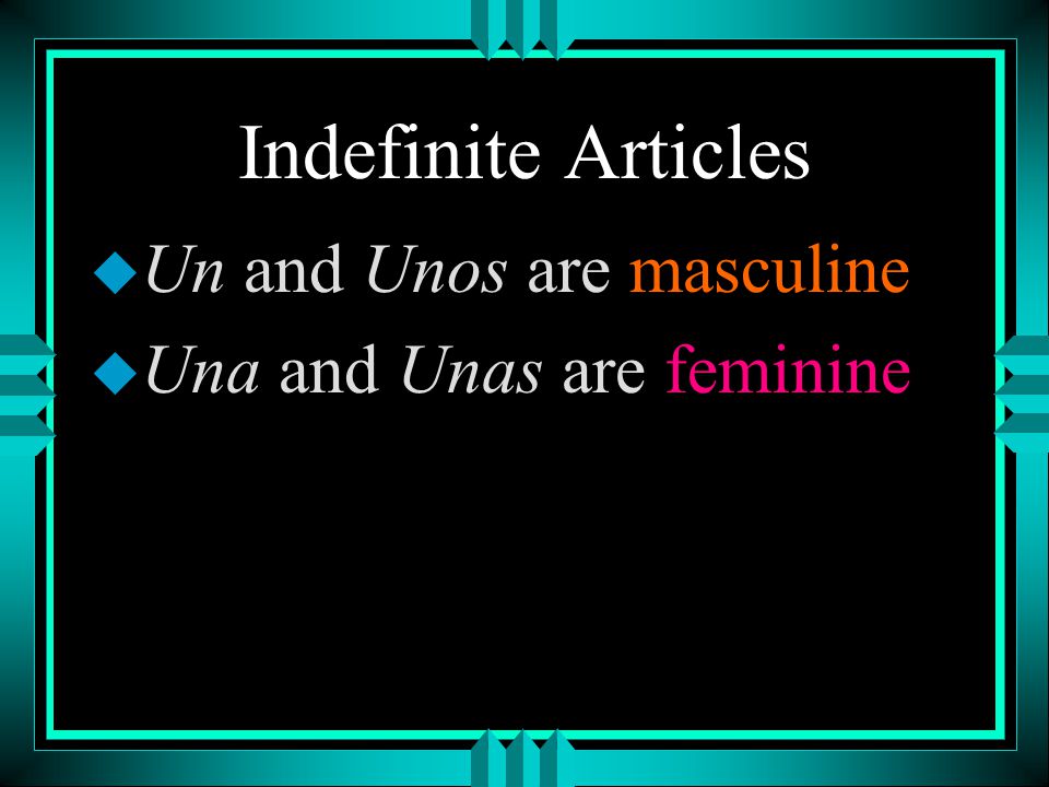 Indefinite Articles Un and Unos are masculine