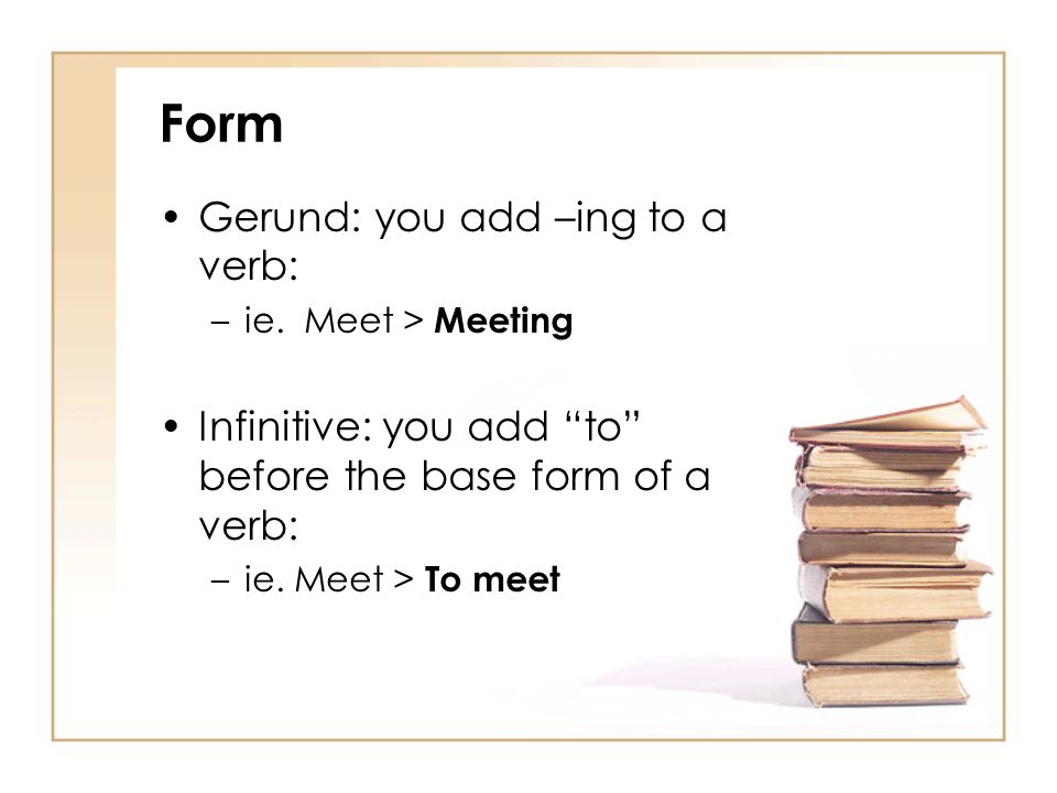 Form Gerund: you add –ing to a verb: