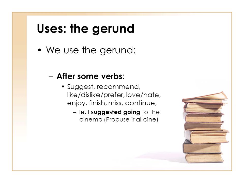 Uses: the gerund We use the gerund: After some verbs: