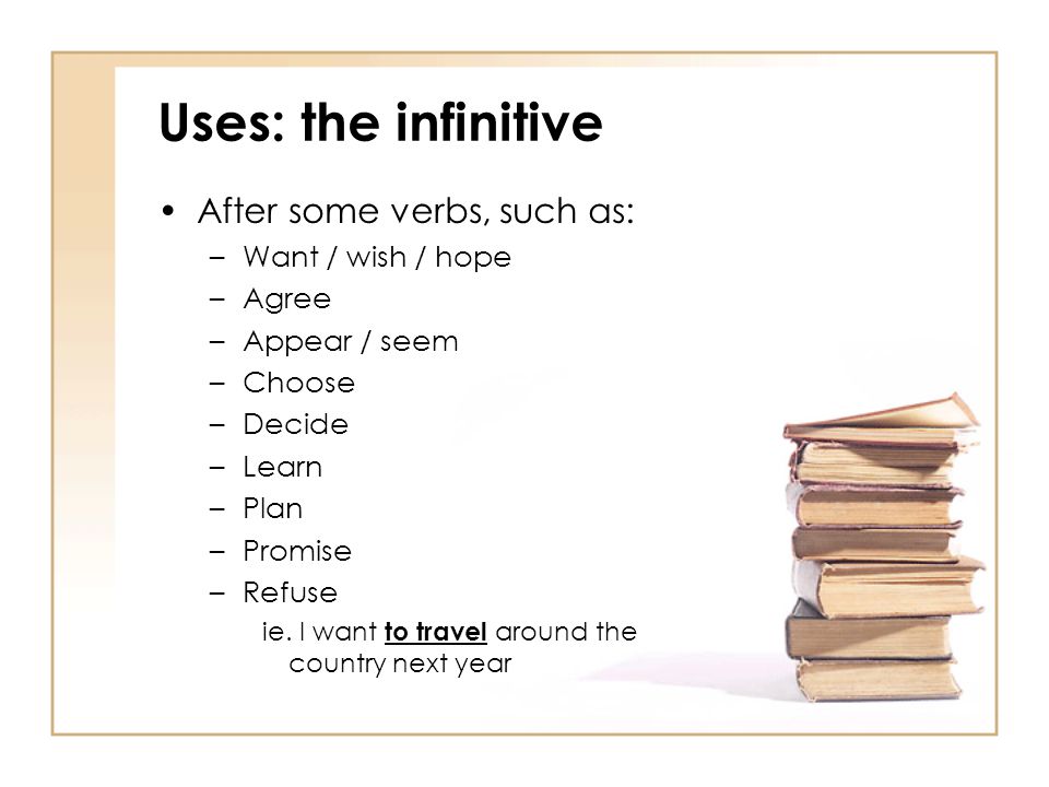 Uses: the infinitive After some verbs, such as: Want / wish / hope