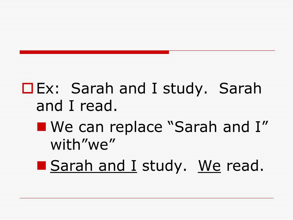 Ex: Sarah and I study. Sarah and I read.