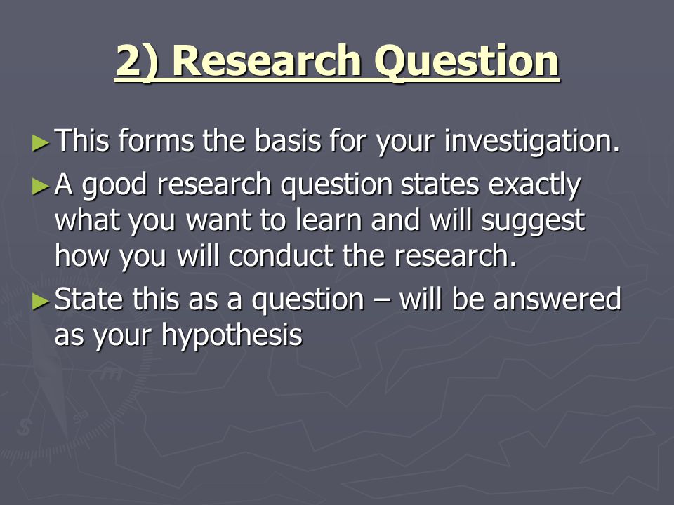 2) Research Question This forms the basis for your investigation.