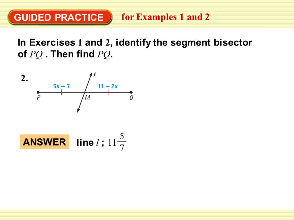GUIDED PRACTICE for Examples 1 and 2. In Exercises 1 and 2, identify the segment bisector of PQ . Then find PQ.