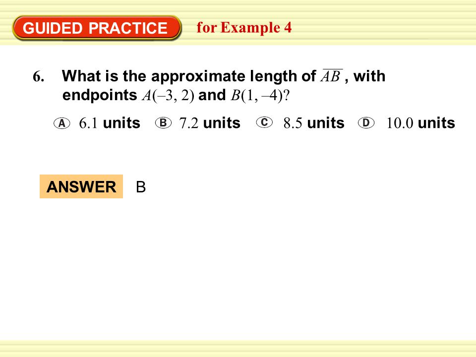 GUIDED PRACTICE for Example What is the approximate length of AB , with endpoints A(–3, 2) and B(1, –4)