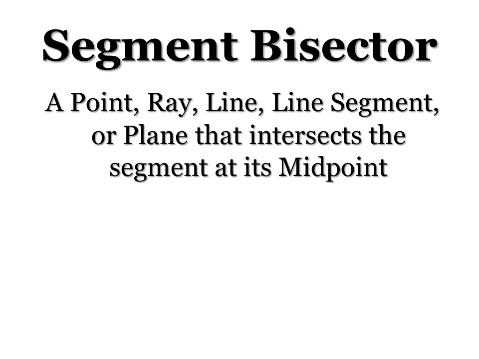 Segment Bisector A Point, Ray, Line, Line Segment, or Plane that intersects the segment at its Midpoint.