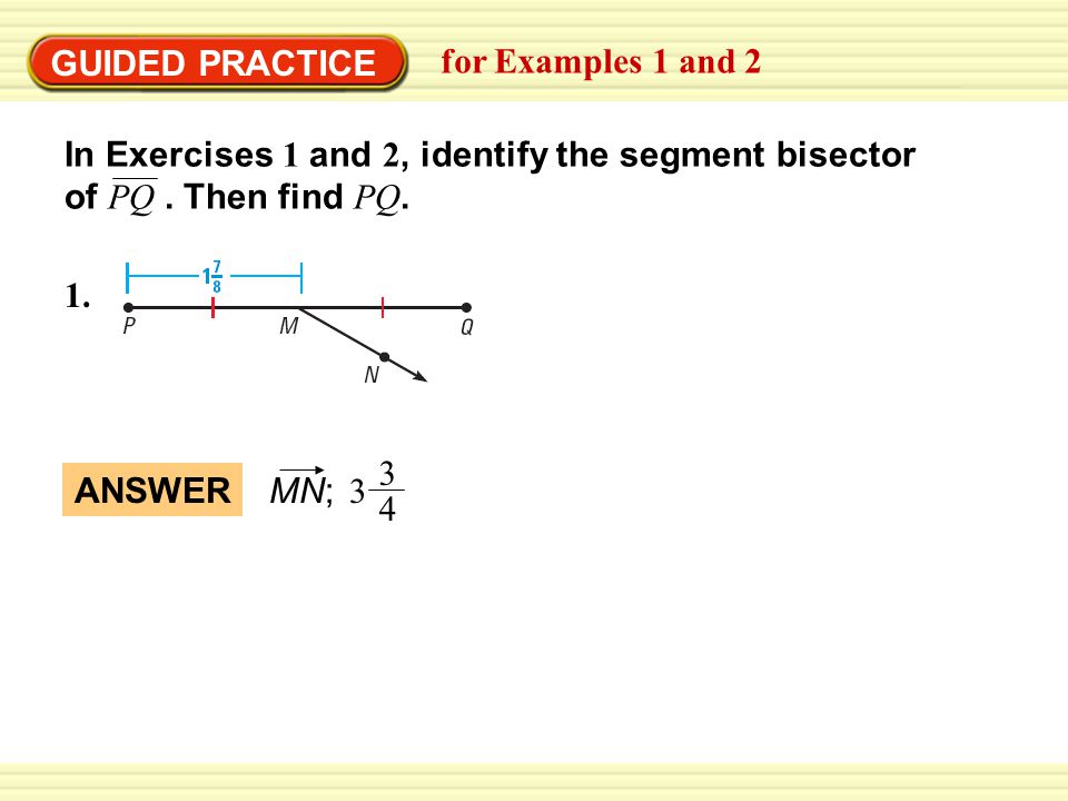 GUIDED PRACTICE for Examples 1 and 2. In Exercises 1 and 2, identify the segment bisector of PQ . Then find PQ.