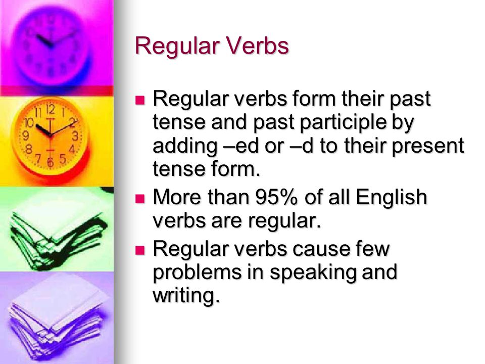 Regular Verbs Regular verbs form their past tense and past participle by adding –ed or –d to their present tense form.