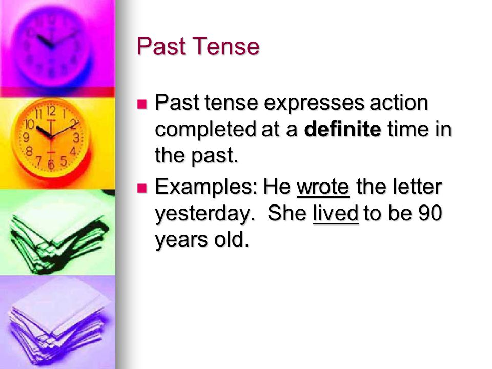 Past Tense Past tense expresses action completed at a definite time in the past.