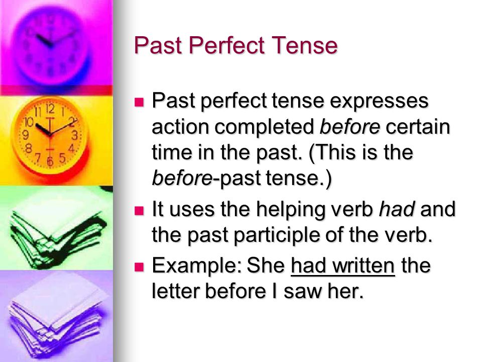 Past Perfect Tense Past perfect tense expresses action completed before certain time in the past. (This is the before-past tense.)