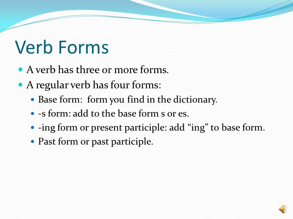 Verb Forms A verb has three or more forms.
