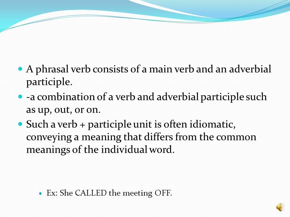 A phrasal verb consists of a main verb and an adverbial participle.