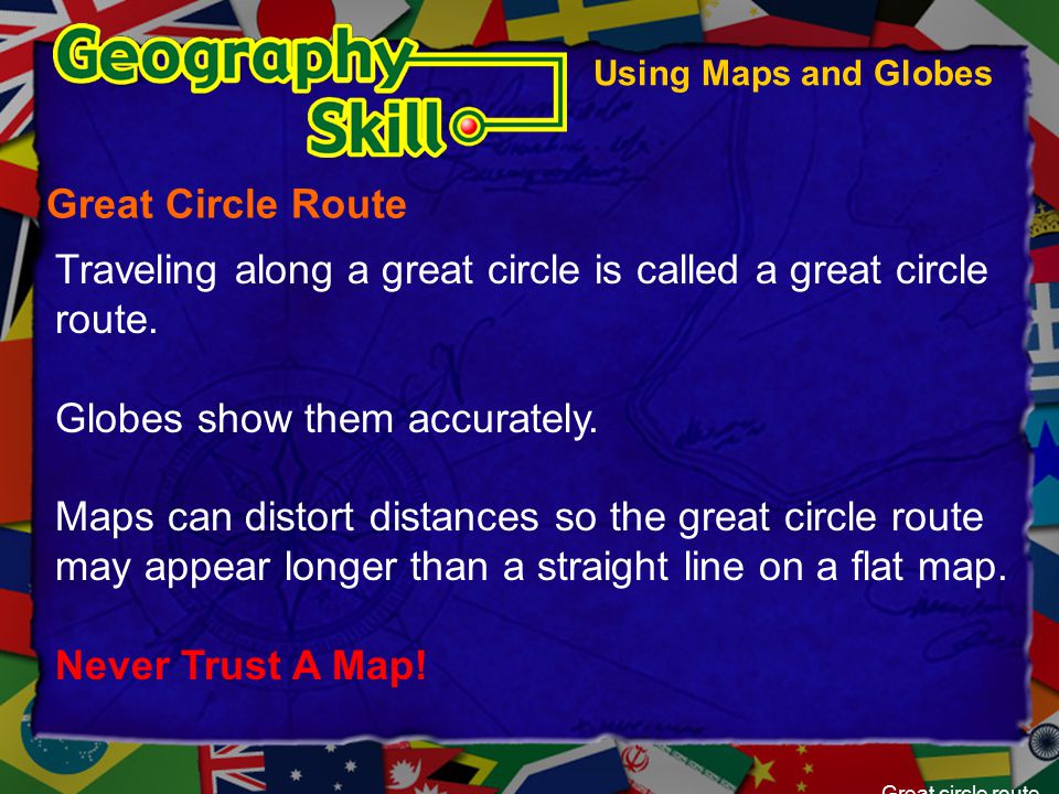 Traveling along a great circle is called a great circle route.