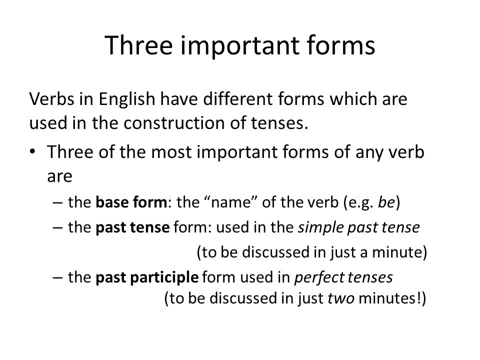 Three important forms Verbs in English have different forms which are used in the construction of tenses.