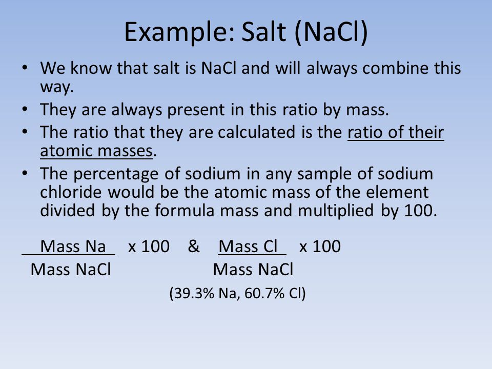 Example: Salt (NaCl) We know that salt is NaCl and will always combine this way. They are always present in this ratio by mass.